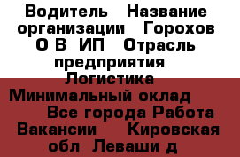 Водитель › Название организации ­ Горохов О.В, ИП › Отрасль предприятия ­ Логистика › Минимальный оклад ­ 27 500 - Все города Работа » Вакансии   . Кировская обл.,Леваши д.